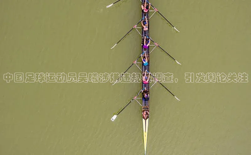 乐玩lehu唯一官网度小满支付中国足球运动员吴曦涉嫌违规被调查，引发舆论关注