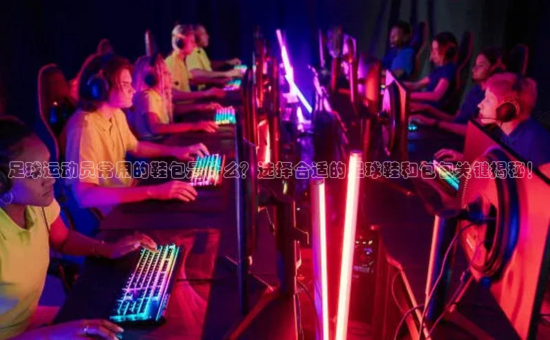 乐玩国际网址顺丰足球运动员常用的鞋包是什么？选择合适的足球鞋和包包关键揭秘！