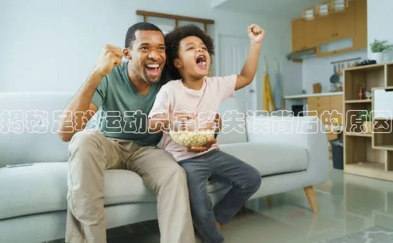 乐玩国际登录入口梯哥哥科技揭秘足球运动员高空失误背后的原因