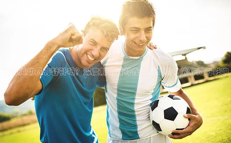 乐玩国际观星盘足球运动员有替补吗？深度解析替补在足球比赛中的作用与影响