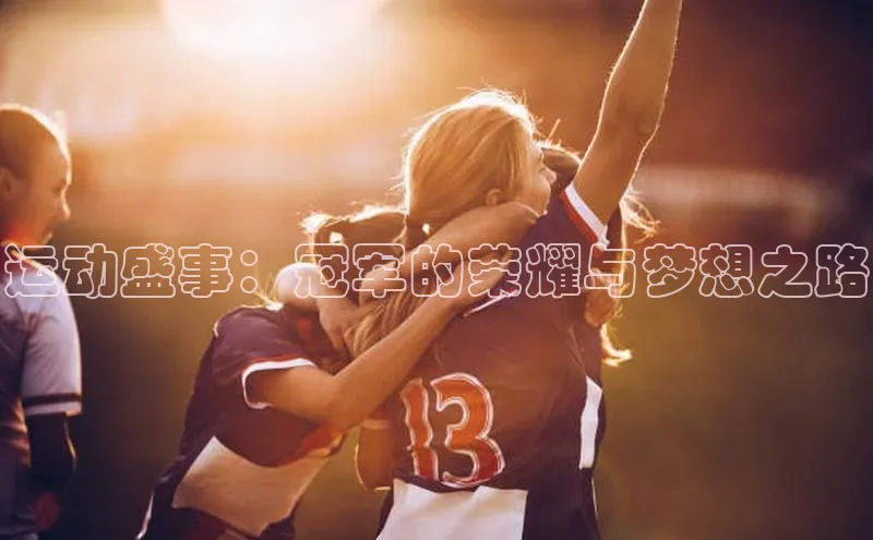 乐玩LEWIN-乐玩国际-乐玩体育-乐玩游戏天下秀运动盛事：冠军的荣耀与梦想之路