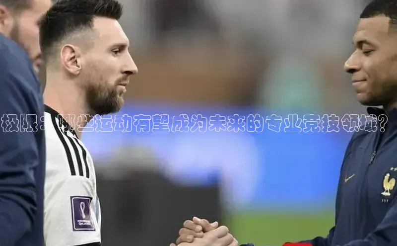 乐玩国际官方唯一入口网站ARGA公司极限：哪些运动有望成为未来的专业竞技领域？