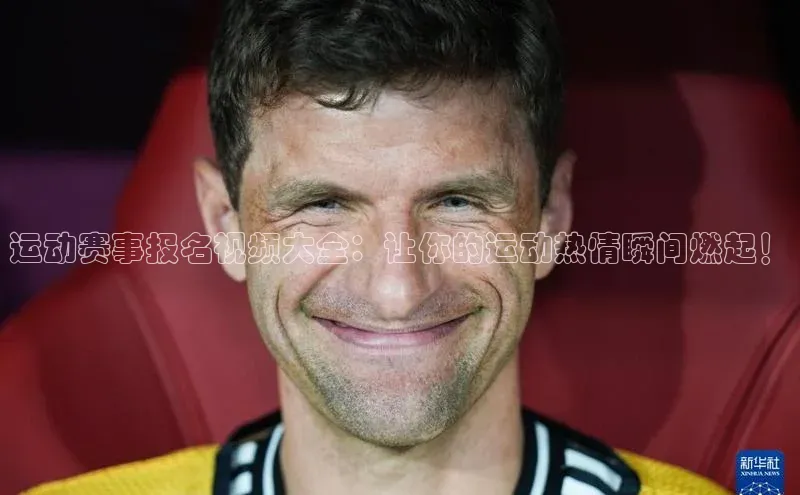 运动赛事报名视频大全：让你的运动热情瞬间燃起！