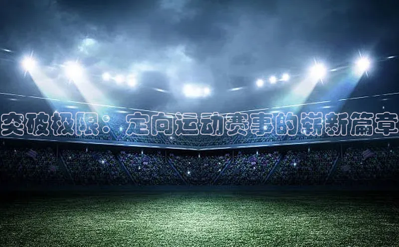 突破极限：定向运动赛事的崭新篇章