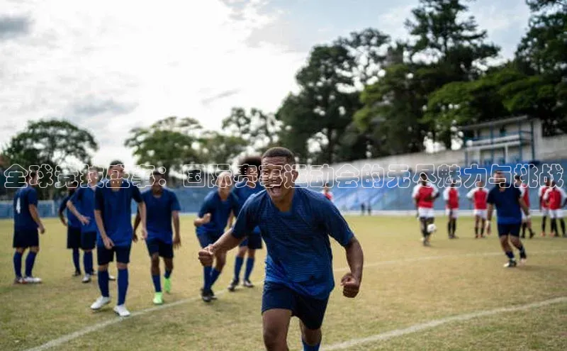 全球竞技盛事：国际赛事运动会的无尽魅力与挑战