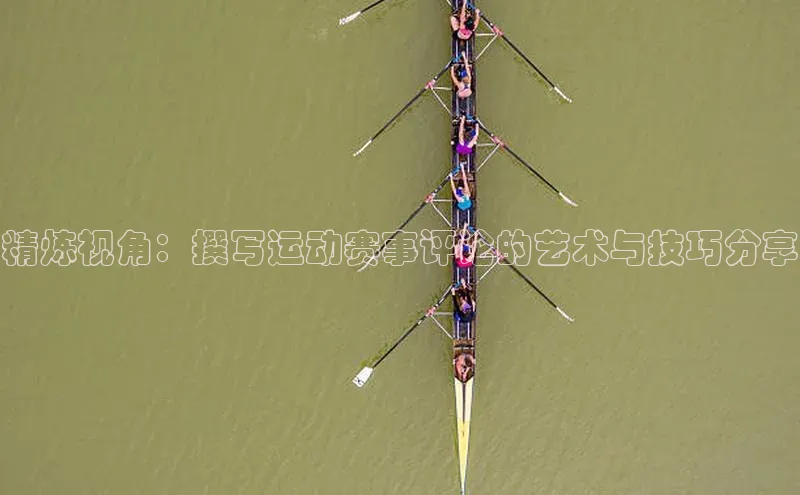 精炼视角：撰写运动赛事评论的艺术与技巧分享