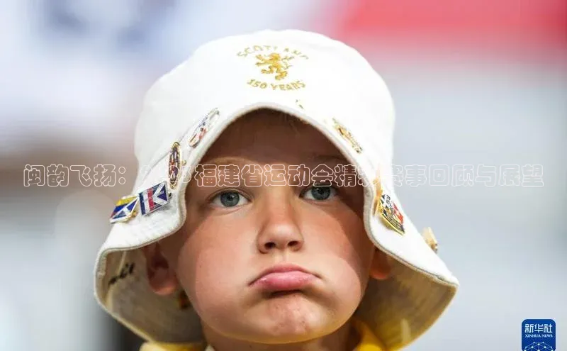 闽韵飞扬：2023福建省运动会精彩赛事回顾与展望