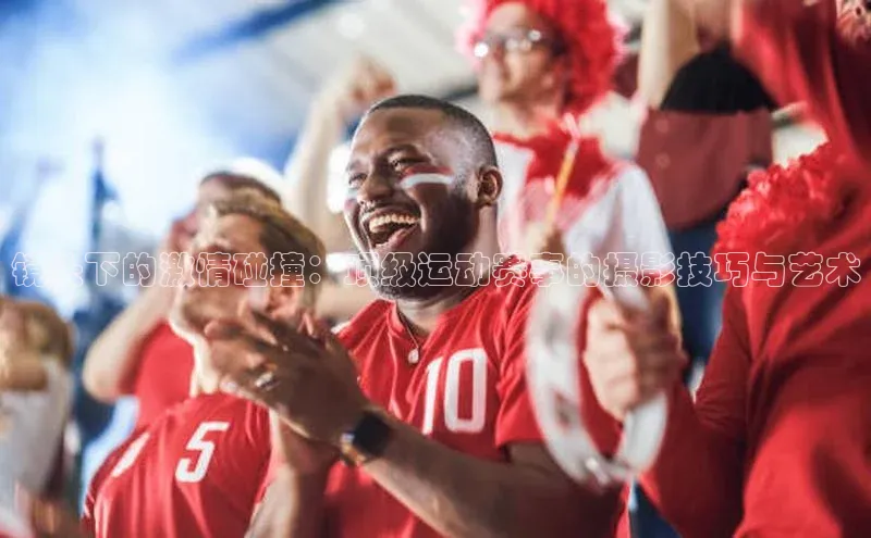 镜头下的激情碰撞：顶级运动赛事的摄影技巧与艺术
