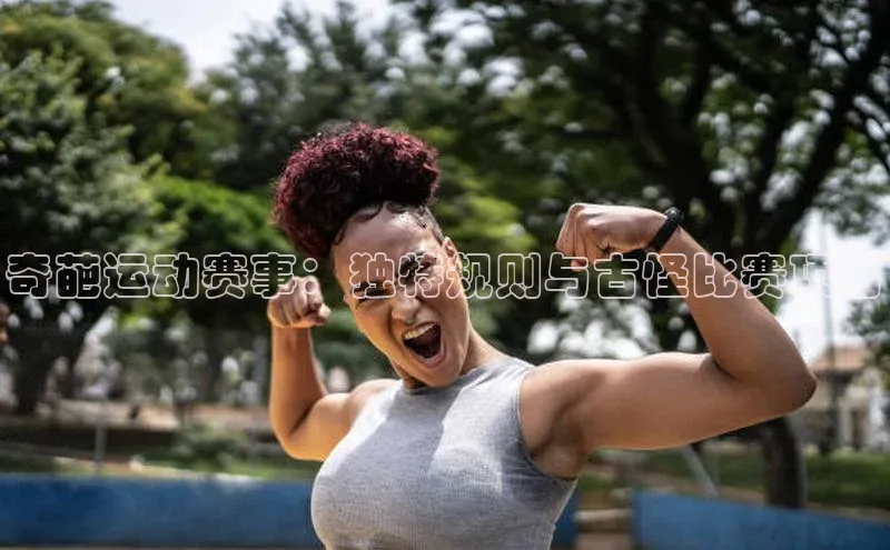 奇葩运动赛事：独特规则与古怪比赛项目