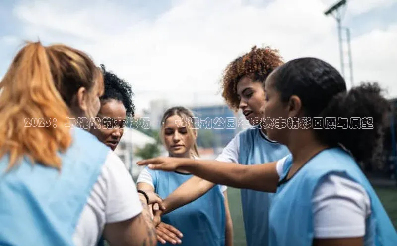 2023：与挑战的竞技场——v5运动公园年度赛事精彩回顾与展望