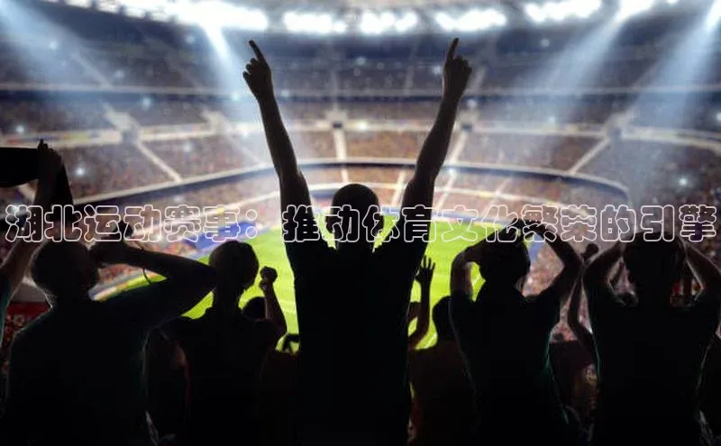 湖北运动赛事：推动体育文化繁荣的引擎