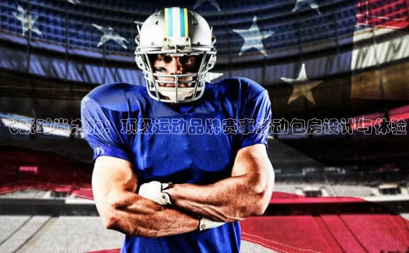 飞跃时尚之旅：顶级运动品牌赛事活动包房设计与体验