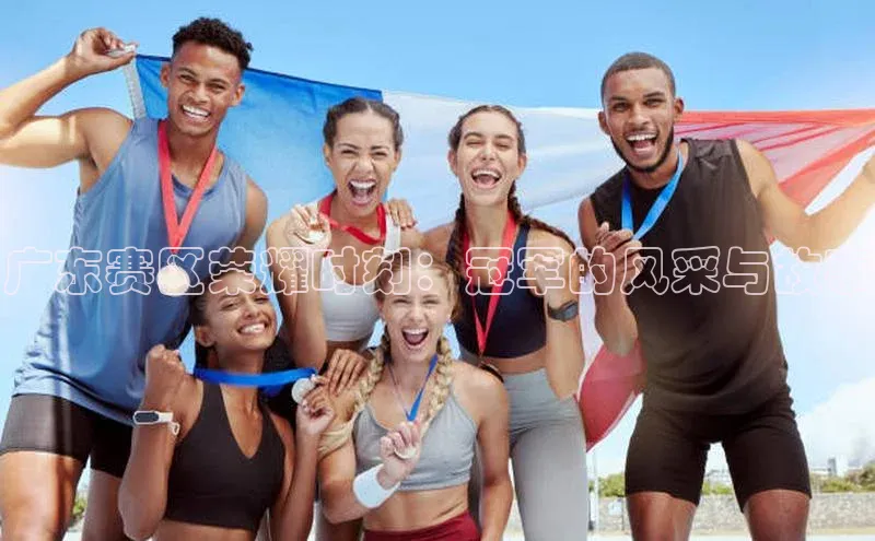 广东赛区荣耀时刻：冠军的风采与故事