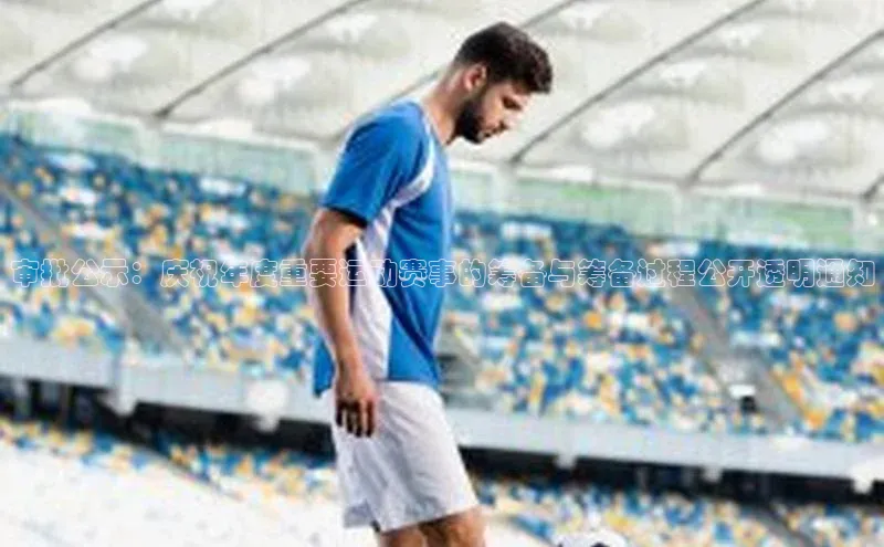 审批公示：庆祝年度重要运动赛事的筹备与筹备过程公开透明通知