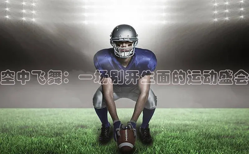 空中飞舞：一场别开生面的运动盛会