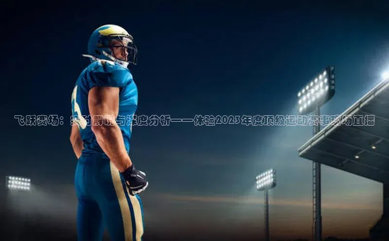 飞跃赛场：实时解说与深度分析——体验2023年度顶级运动赛事现场直播