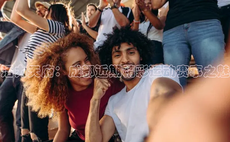 活力天府：成都近期精彩运动赛事之魅