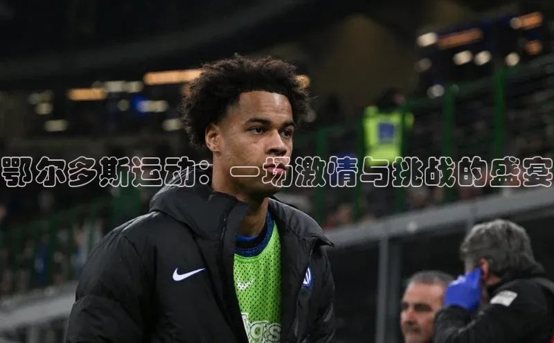 鄂尔多斯运动：一场激情与挑战的盛宴