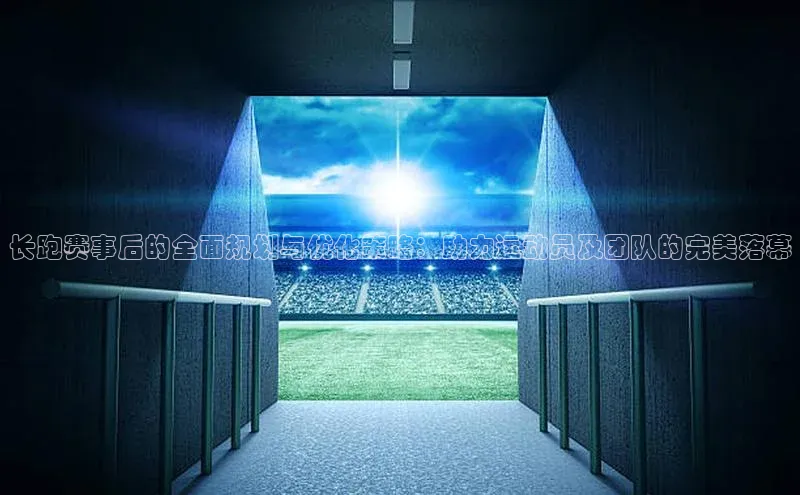 长跑赛事后的全面规划与优化策略：助力运动员及团队的完美落幕