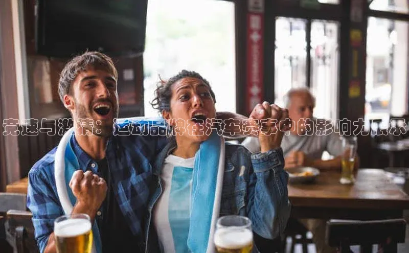 竞速与激情：运动品牌在汽车赛事中的影响力展示