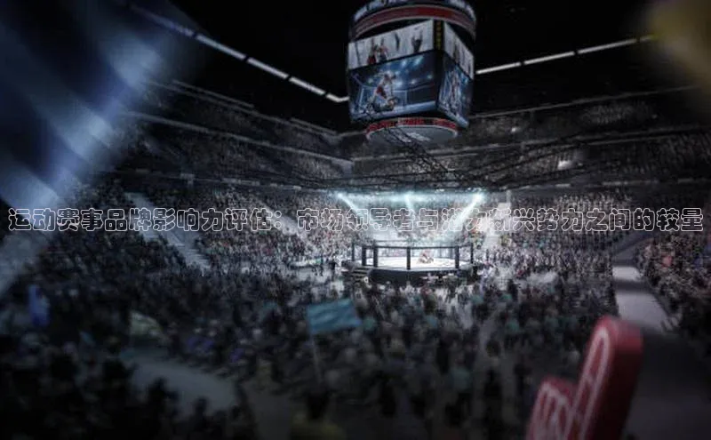 运动赛事品牌影响力评估：市场领导者与潜力新兴势力之间的较量