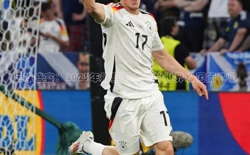 足球盛宴：2023年最具影响力的世界级国际赛事