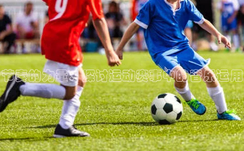 节奏的力量：探讨运动赛事中的音乐运用