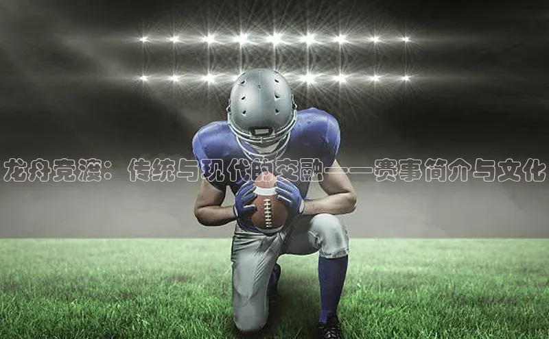 龙舟竞渡：传统与现代的交融——赛事简介与文化