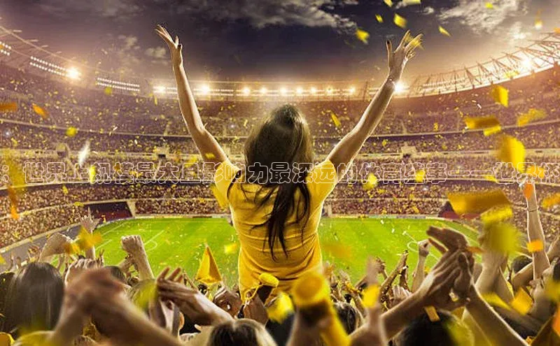 ：世界上规模最大且影响力最深远的体育盛事——世界杯