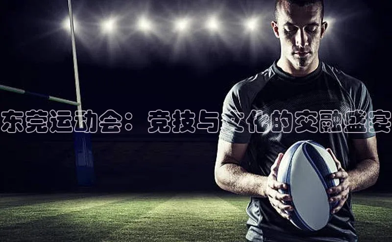 东莞运动会：竞技与文化的交融盛宴