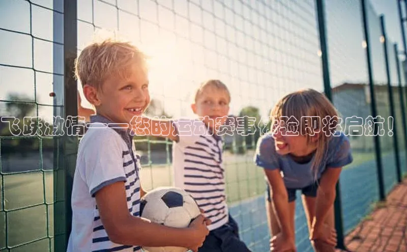 飞跃激情——您的运动赛事体验即将启航！