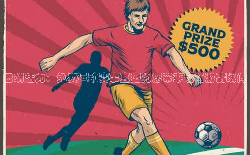 云端活力：免费运动赛事直播为您带来现场激情瞬间