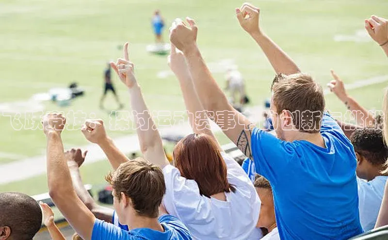 飞跃竞技：探讨运动赛事中的创新与挑战