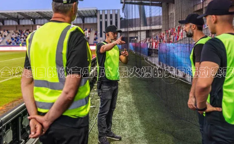 全球瞩目的体育盛事：最火爆的美国运动赛事
